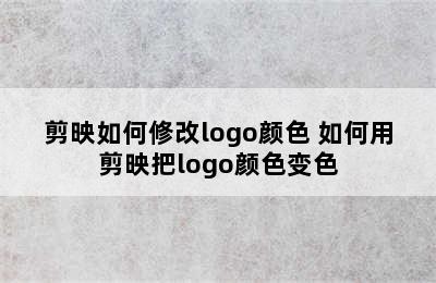 剪映如何修改logo颜色 如何用剪映把logo颜色变色